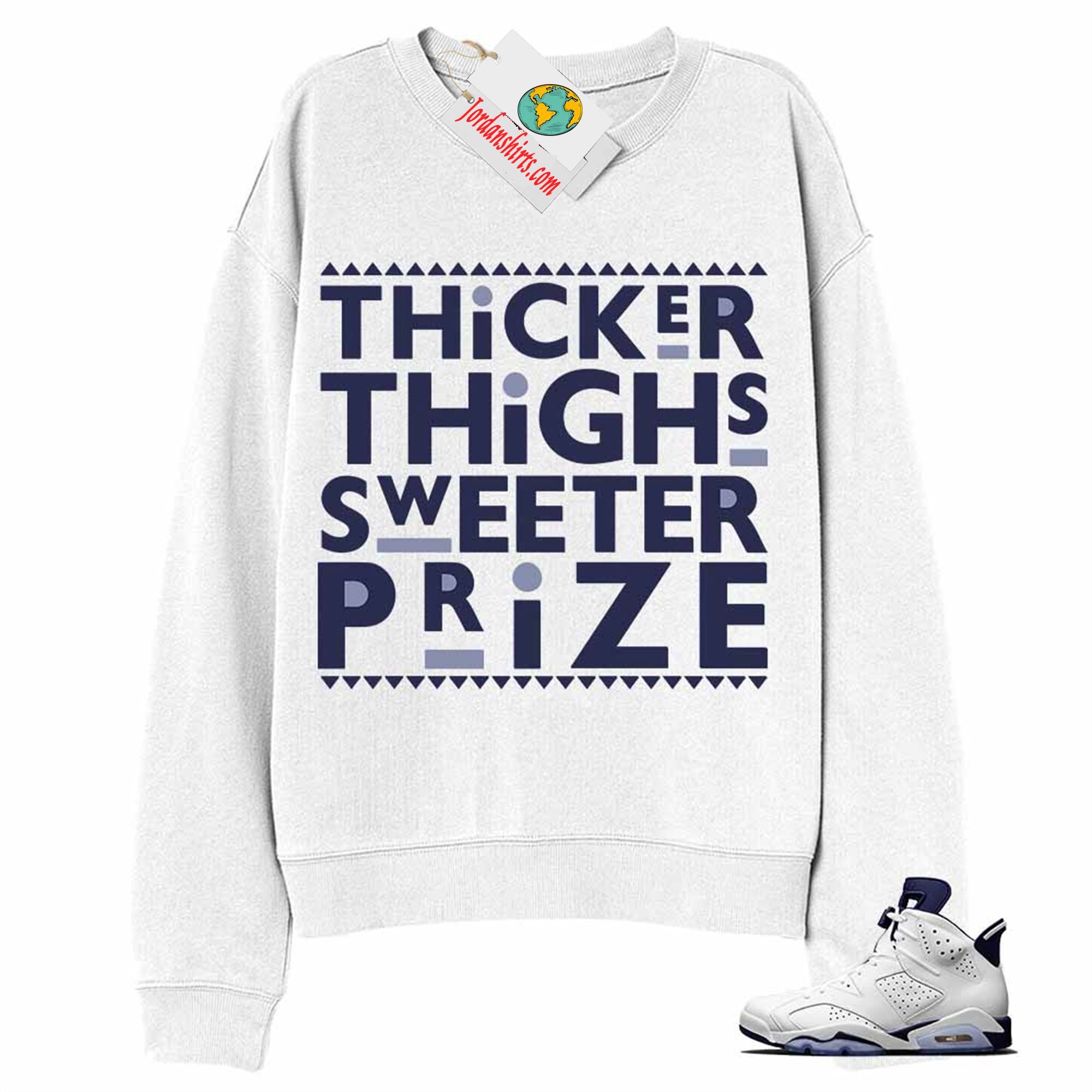 Jordan 6 Sweatshirt, Thicker Thighs Sweeter Prize White Sweatshirt Air Jordan 6 Midnight Navy 6s Plus Size Up To 5xl