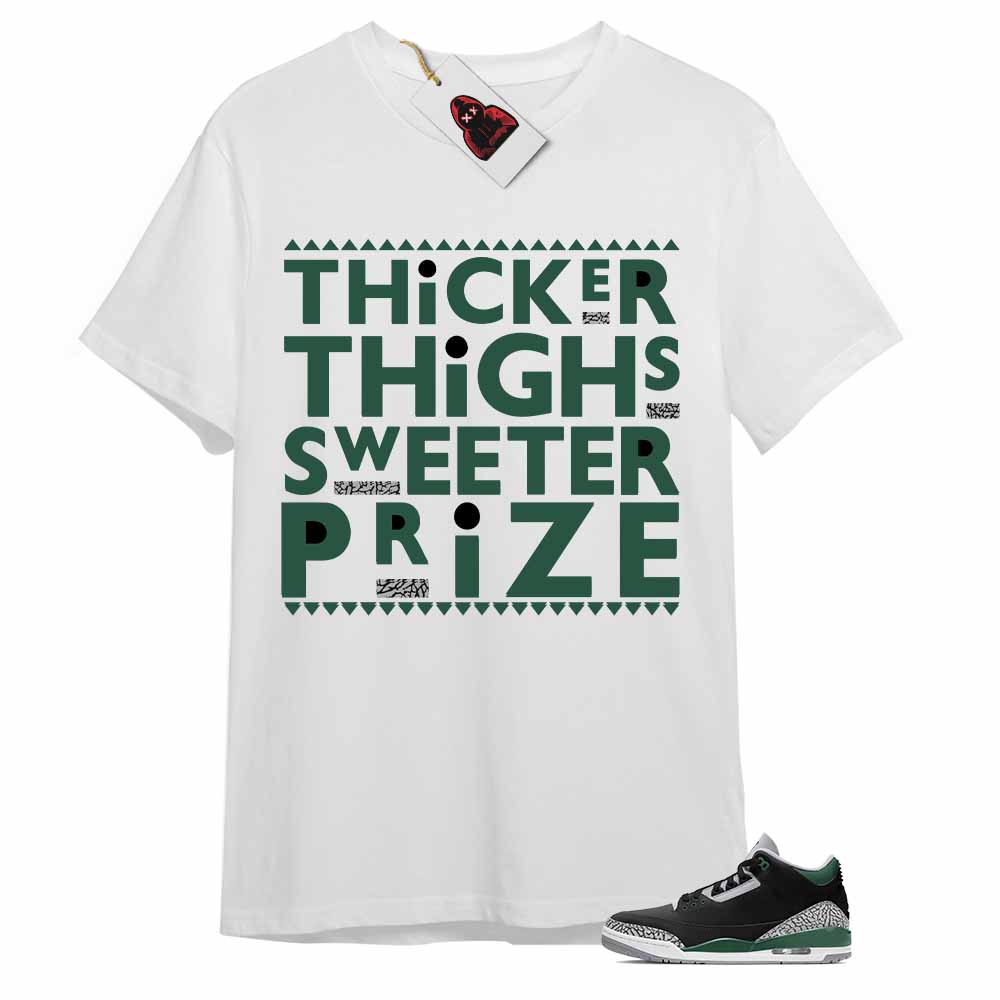 Jordan 3 Shirt, Thicker Thighs Sweeter Prize White T-shirt Air Jordan 3 Pine Green 3s Plus Size Up To 5xl
