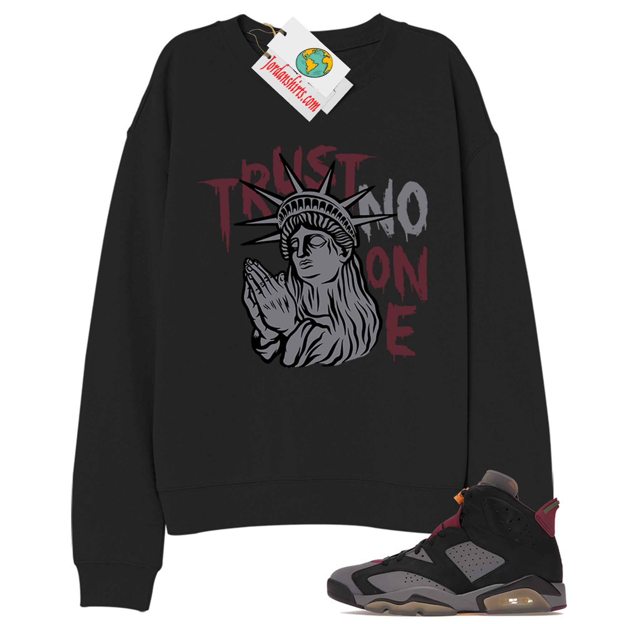 Jordan 6 Sweatshirt, Trust No One Statue Of Liberty Black Sweatshirt Air Jordan 6 Bordeaux 6s Size Up To 5xl