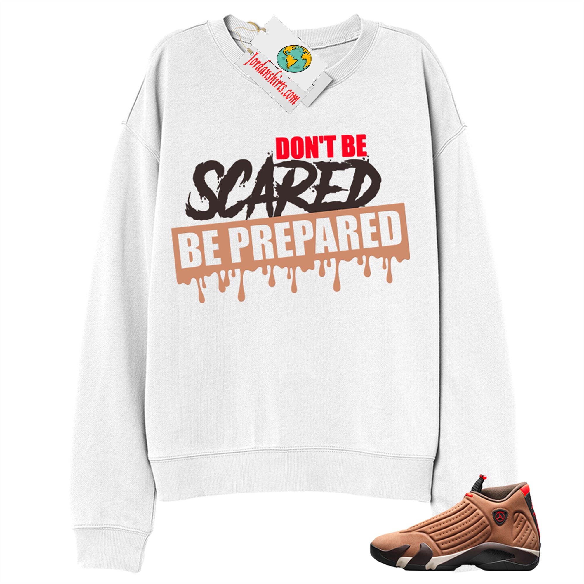Jordan 14 Sweatshirt, Dont Be Scared Be Prepared White Sweatshirt Air Jordan 14 Winterized 14s Full Size Up To 5xl