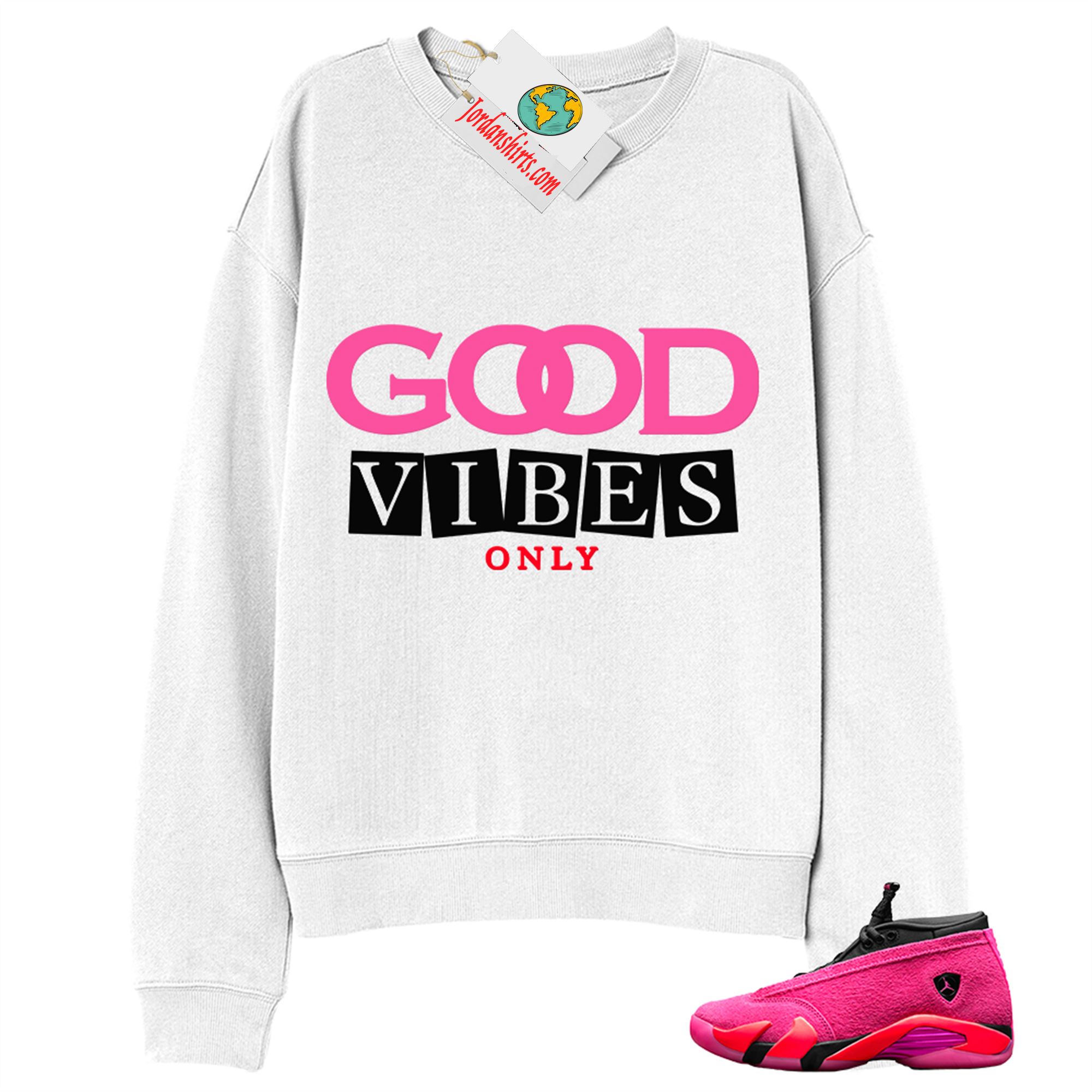 Jordan 14 Sweatshirt, Good Vibes Only White Sweatshirt Air Jordan 14 Wmns Shocking Pink 14s Plus Size Up To 5xl