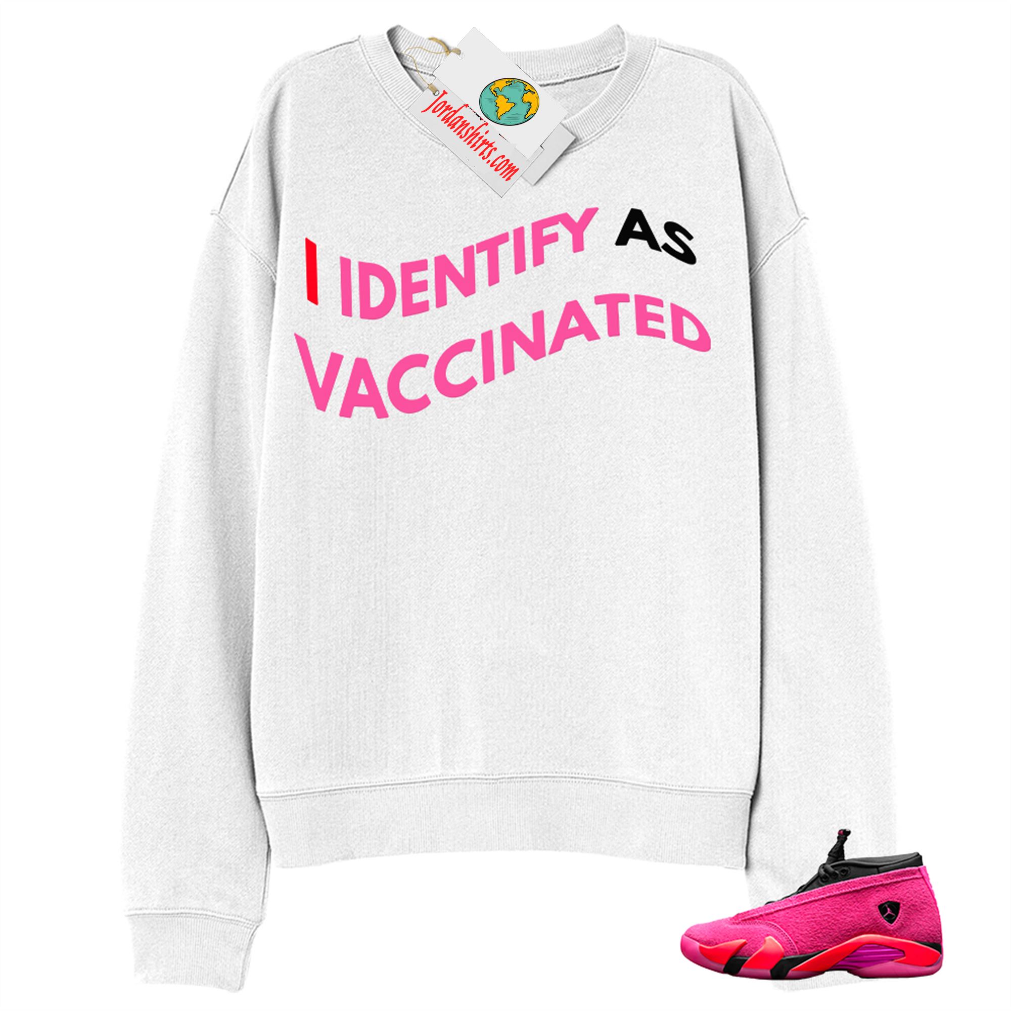 Jordan 14 Sweatshirt, I Identify As Vaccinated White Sweatshirt Air Jordan 14 Wmns Shocking Pink 14s Plus Size Up To 5xl